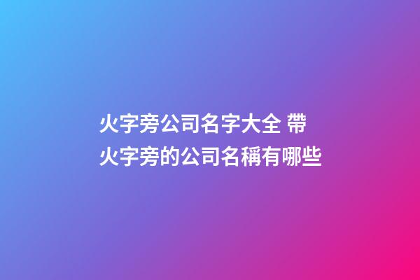 火字旁公司名字大全 帶火字旁的公司名稱有哪些-第1張-公司起名-玄機派